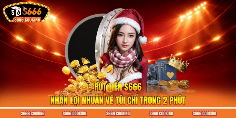 Rút Tiền S666 - Nhận Lợi Nhuận Về Túi Chỉ Trong 2 Phút